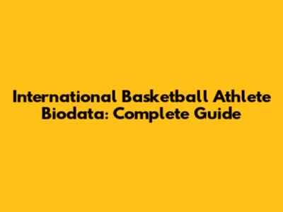 International Basketball Athlete Biodata: Complete Guide