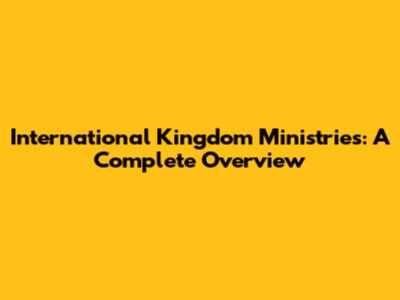International Kingdom Ministries: A Complete Overview