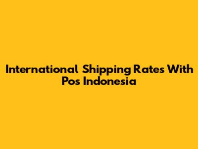 International Shipping Rates With Pos Indonesia