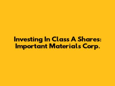 Investing In Class A Shares: Important Materials Corp.