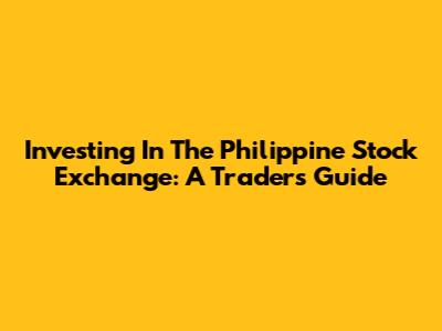 Investing In The Philippine Stock Exchange: A Trader's Guide