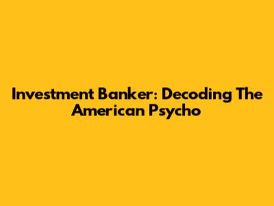 Investment Banker: Decoding The 'American Psycho'