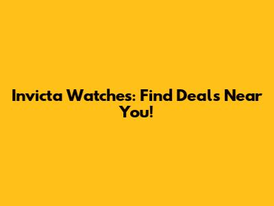 Invicta Watches: Find Deals Near You!
