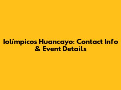 Iolímpicos Huancayo: Contact Info & Event Details