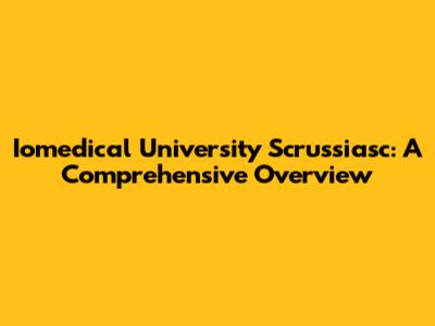 Iomedical University Scrussiasc: A Comprehensive Overview