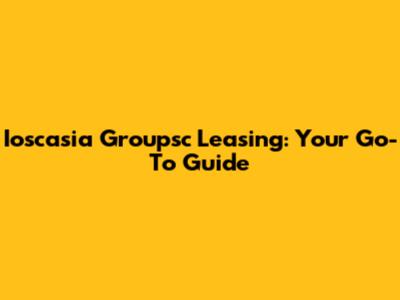 Ioscasia Groupsc Leasing: Your Go-To Guide