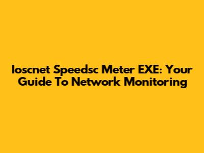 Ioscnet Speedsc Meter EXE: Your Guide To Network Monitoring