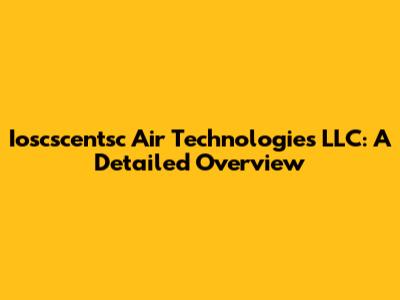 Ioscscentsc Air Technologies LLC: A Detailed Overview