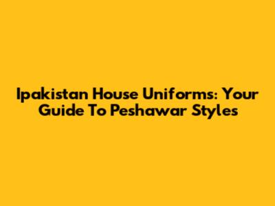 Ipakistan House Uniforms: Your Guide To Peshawar Styles