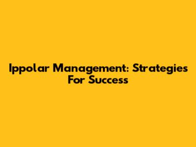 Ippolar Management: Strategies For Success