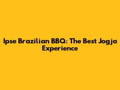 Ipse Brazilian BBQ: The Best Jogja Experience