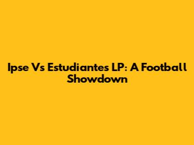 Ipse Vs Estudiantes LP: A Football Showdown