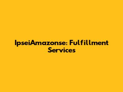 IpseiAmazonse: Fulfillment Services