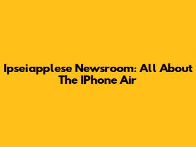 Ipseiapplese Newsroom: All About The IPhone Air