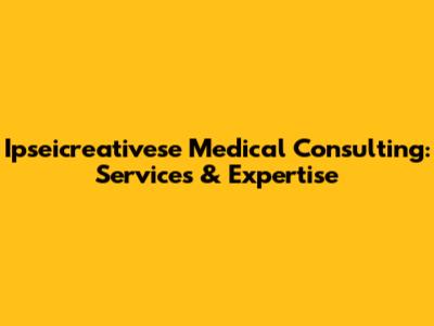 Ipseicreativese Medical Consulting: Services & Expertise
