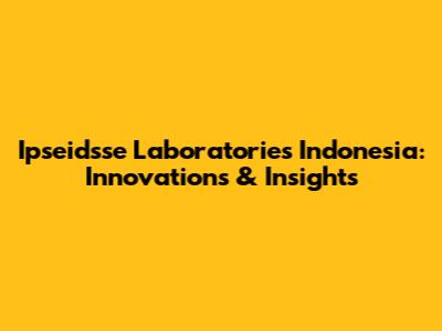 Ipseidsse Laboratories Indonesia: Innovations & Insights