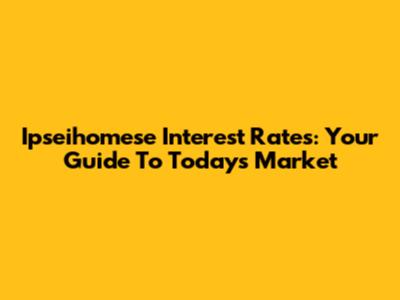 Ipseihomese Interest Rates: Your Guide To Today's Market