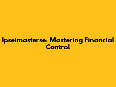 Ipseimasterse: Mastering Financial Control