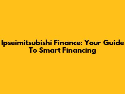 Ipseimitsubishi Finance: Your Guide To Smart Financing