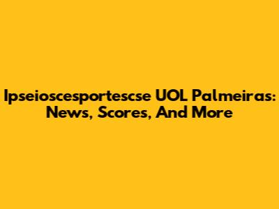 Ipseioscesportescse UOL Palmeiras: News, Scores, And More