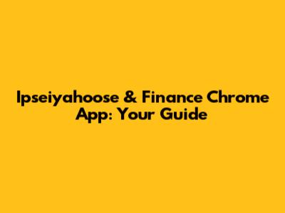 Ipseiyahoose & Finance Chrome App: Your Guide