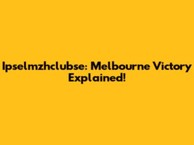 Ipselmzhclubse: Melbourne Victory Explained!