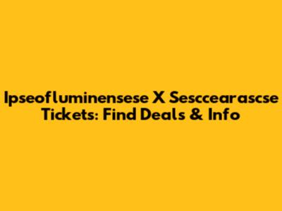 Ipseofluminensese X Sesccearascse Tickets: Find Deals & Info