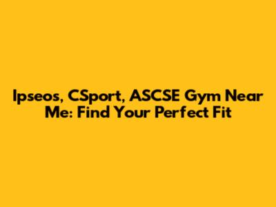 Ipseos, CSport, ASCSE Gym Near Me: Find Your Perfect Fit