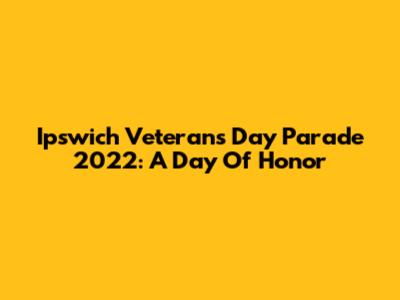 Ipswich Veterans Day Parade 2022: A Day Of Honor