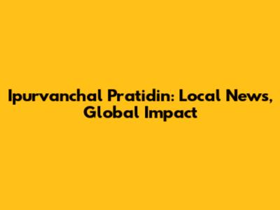 Ipurvanchal Pratidin: Local News, Global Impact