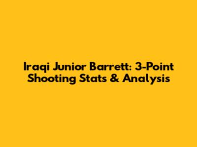Iraqi Junior Barrett: 3-Point Shooting Stats & Analysis