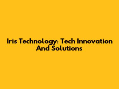 Iris Technology: Tech Innovation And Solutions
