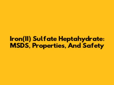 Iron(II) Sulfate Heptahydrate: MSDS, Properties, And Safety