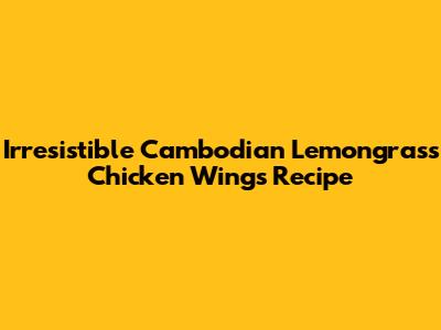 Irresistible Cambodian Lemongrass Chicken Wings Recipe