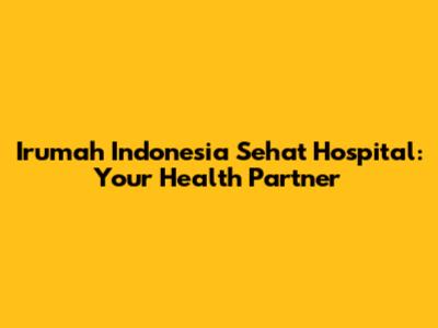 Irumah Indonesia Sehat Hospital: Your Health Partner