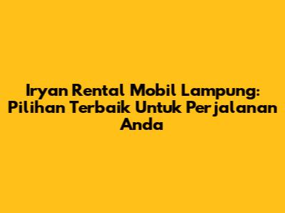 Iryan Rental Mobil Lampung: Pilihan Terbaik Untuk Perjalanan Anda