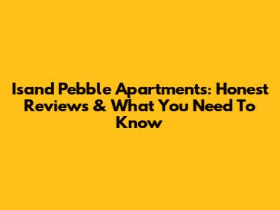 Isand Pebble Apartments: Honest Reviews & What You Need To Know