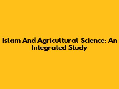 Islam And Agricultural Science: An Integrated Study
