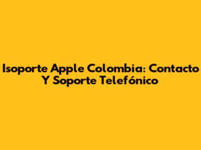 Isoporte Apple Colombia: Contacto Y Soporte Telefónico
