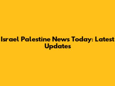 Israel Palestine News Today: Latest Updates