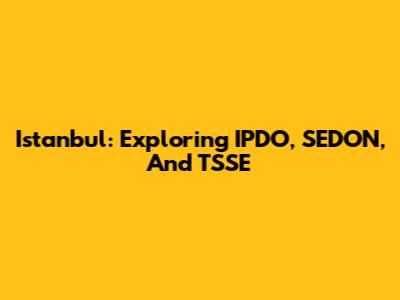 Istanbul: Exploring IPDO, SEDON, And TSSE