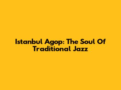 Istanbul Agop: The Soul Of Traditional Jazz