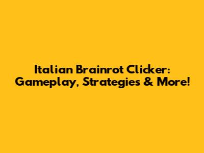 Italian Brainrot Clicker: Gameplay, Strategies & More!
