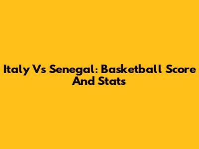 Italy Vs Senegal: Basketball Score And Stats