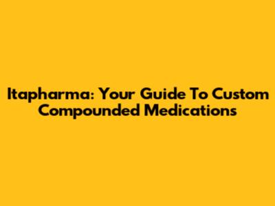 Itapharma: Your Guide To Custom Compounded Medications