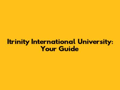 Itrinity International University: Your Guide