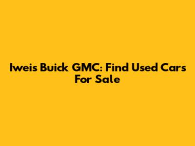 Iweis Buick GMC: Find Used Cars For Sale