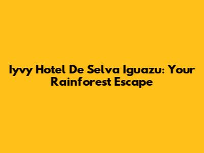 Iyvy Hotel De Selva Iguazu: Your Rainforest Escape