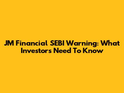 JM Financial SEBI Warning: What Investors Need To Know