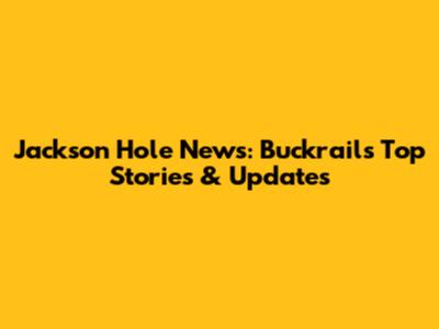 Jackson Hole News: Buckrail's Top Stories & Updates